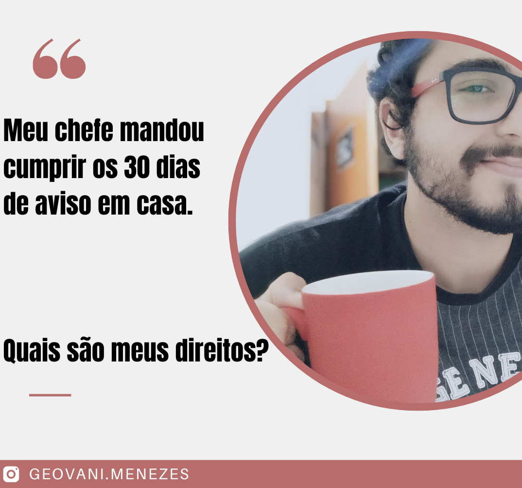 Meu chefe mandou eu cumprir os 30 dias de aviso em casa. Quais sao meus direitos